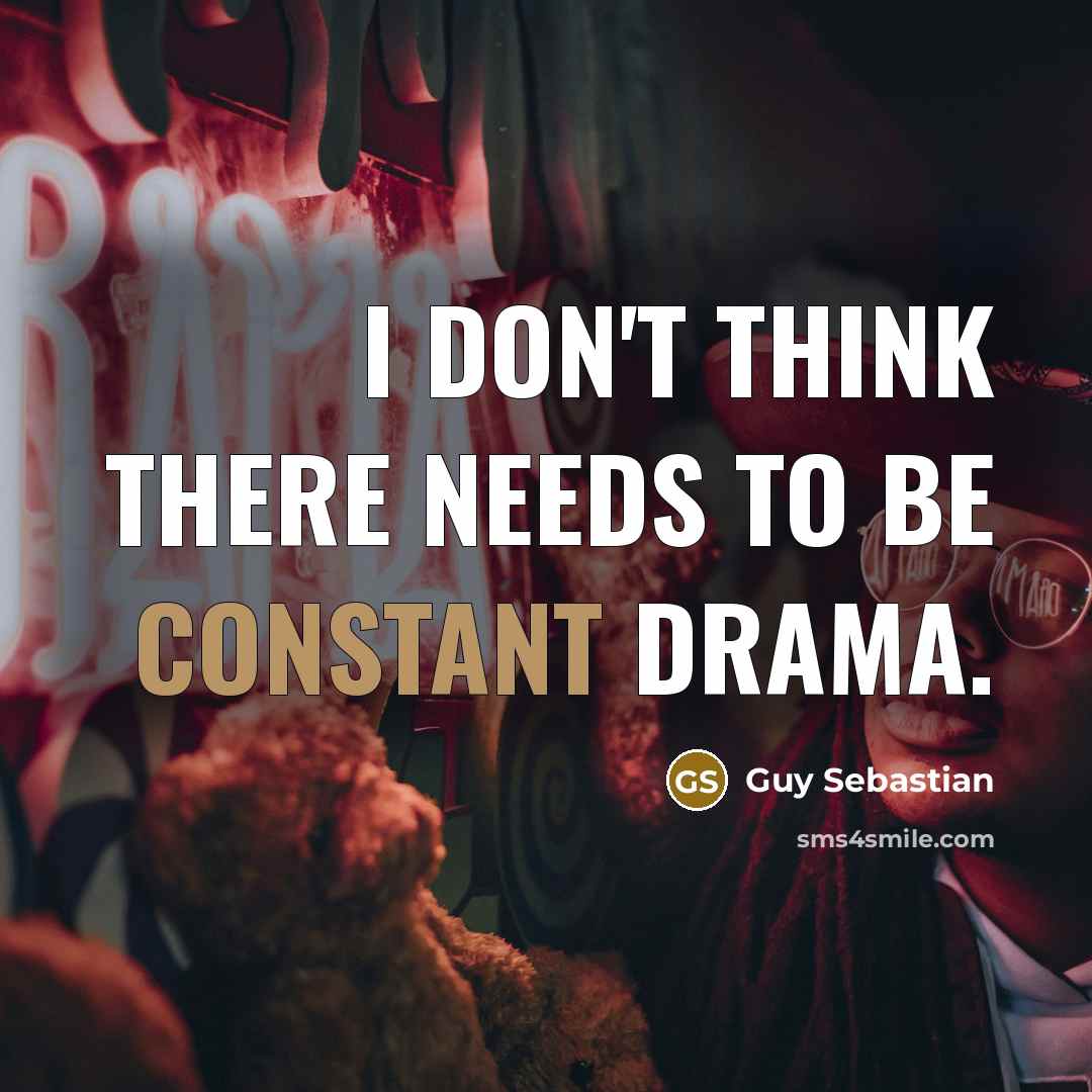 “I don't think there needs to be constant drama.” quote by Guy Sebastian