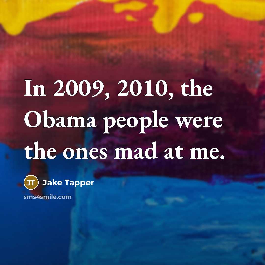 “In 2009, 2010, the Obama people were the ones mad at me.” quote by Jake Tapper