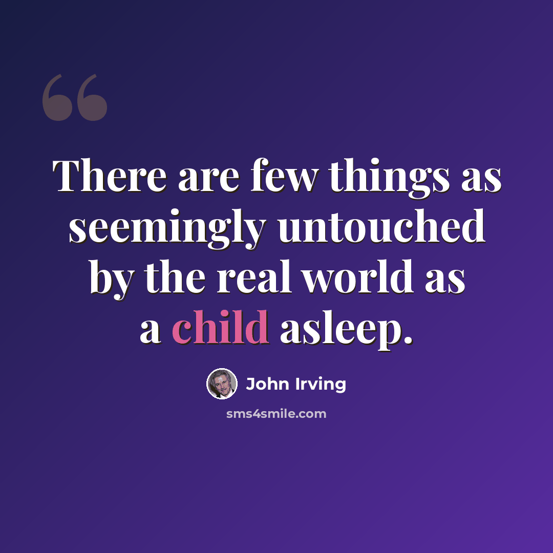 “There are few things as seemingly untouched by the real world as a child asleep.” quote by John Irving
