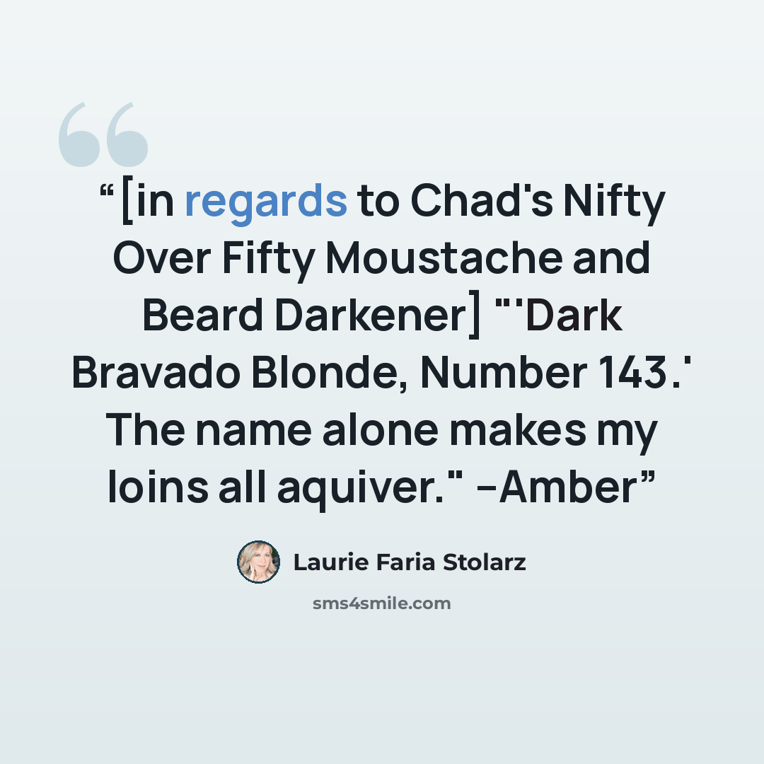 “[in regards to Chad's Nifty Over Fifty Moustache and Beard Darkener] "'Dark Bravado Blonde, Number 143.' The name alone makes my loins all aquiver." --Amber” quote by Laurie Faria Stolarz