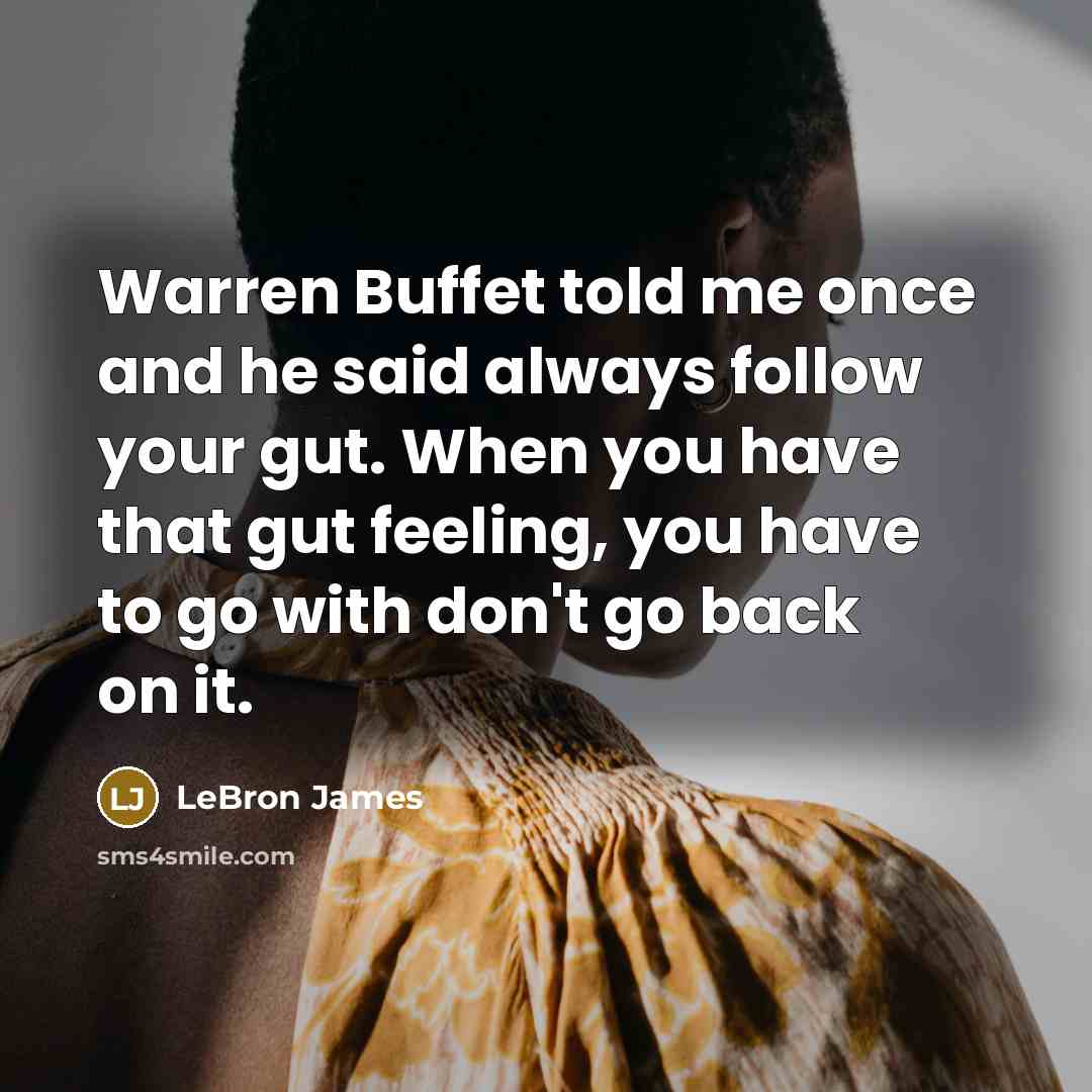 “Warren Buffet told me once and he said always follow your gut. When you have that gut feeling, you have to go with don't go back on it.” quote by LeBron James