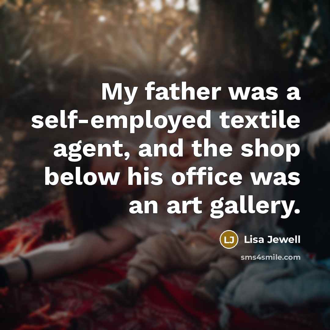 “My father was a self-employed textile agent, and the shop below his office was an art gallery.” quote by Lisa Jewell