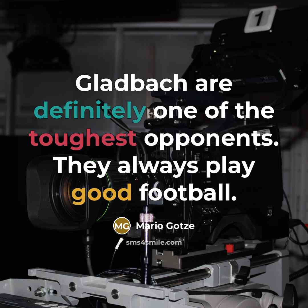 “Gladbach are definitely one of the toughest opponents. They always play good football.” quote by Mario Gotze