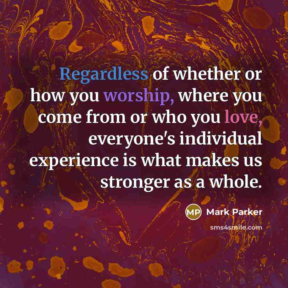 “Regardless of whether or how you worship, where you come from or who you love, everyone's individual experience is what makes us stronger as a whole.” quote by Mark Parker