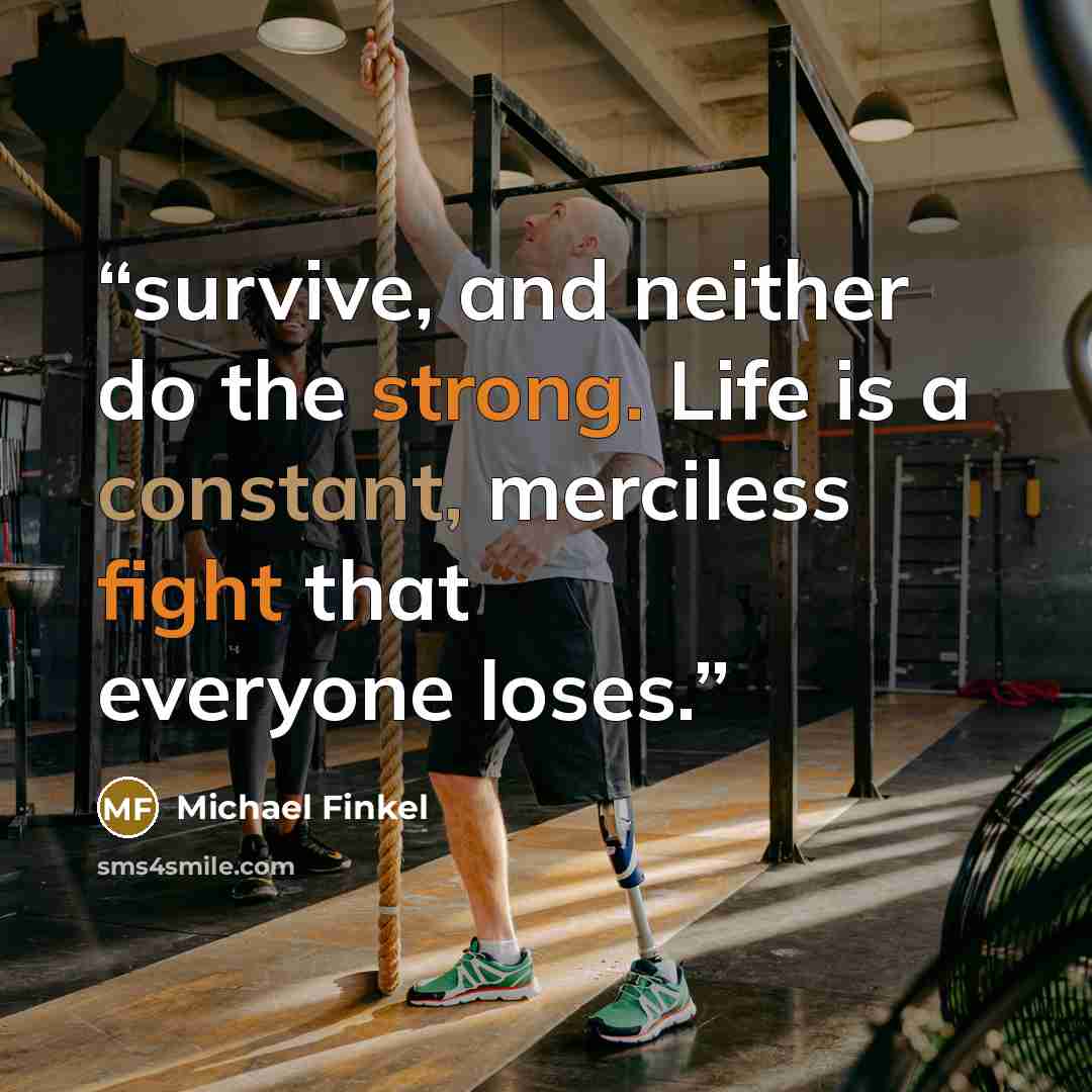 “survive, and neither do the strong. Life is a constant, merciless fight that everyone loses.” quote by Michael Finkel