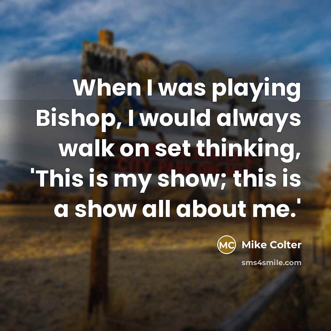 “When I was playing Bishop, I would always walk on set thinking, 'This is my show; this is a show all about me.'” quote by Mike Colter