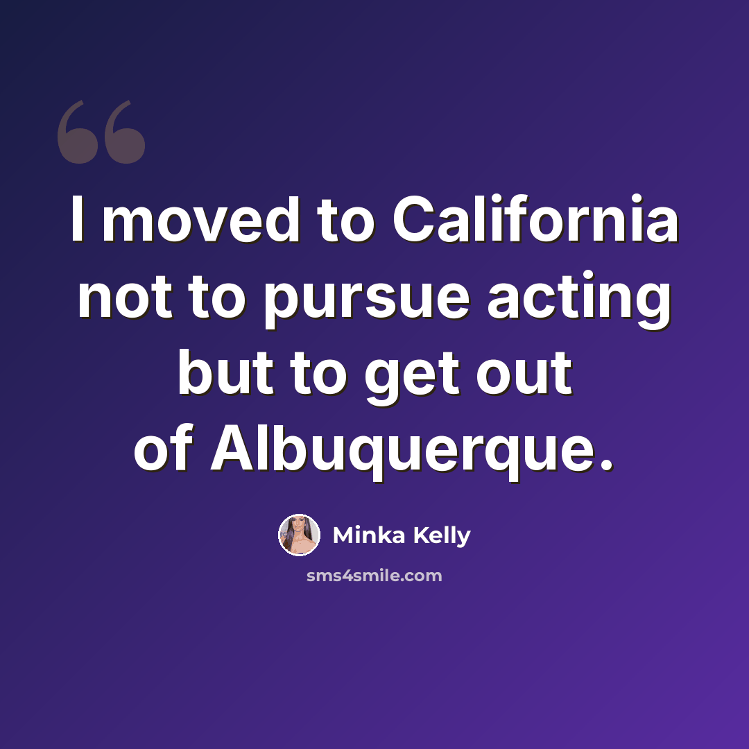 “I moved to California not to pursue acting but to get out of Albuquerque.” quote by Minka Kelly