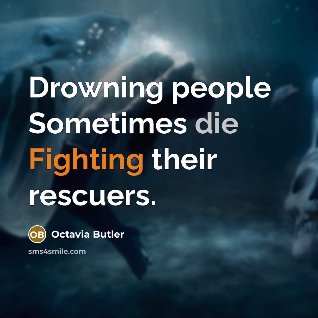 “Drowning people Sometimes die Fighting their rescuers.” quote by Octavia Butler
