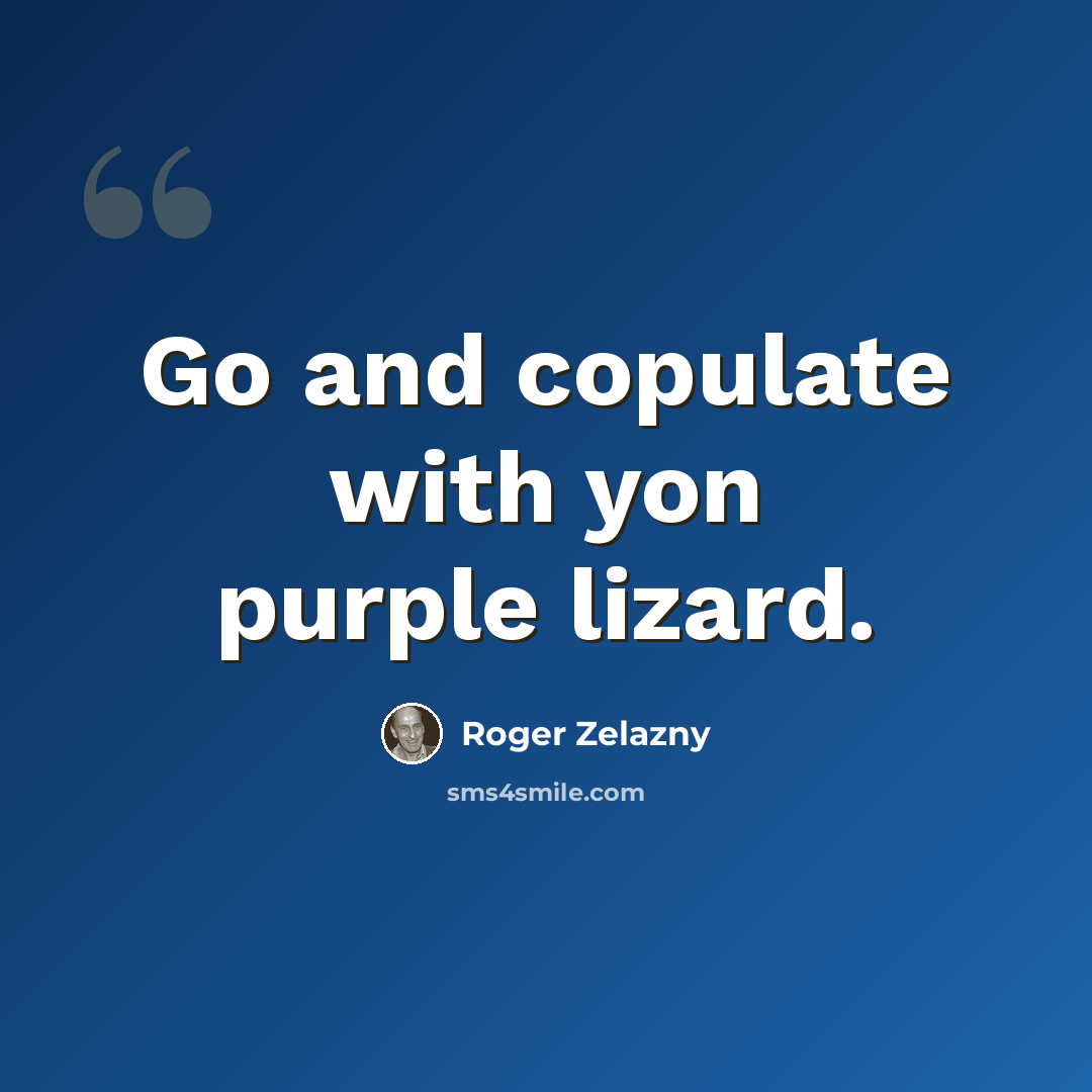 “Go and copulate with yon purple lizard.” quote by Roger Zelazny