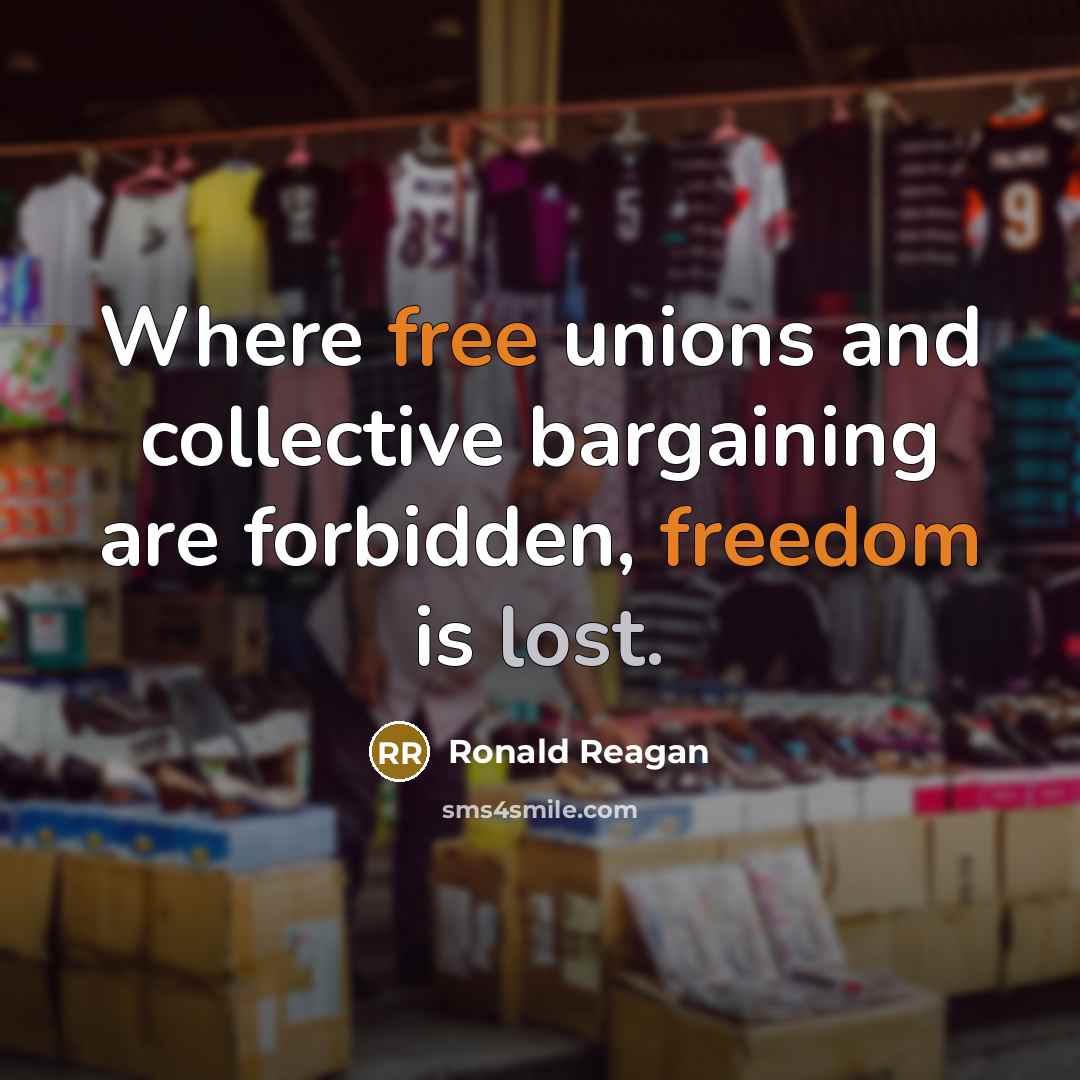 “Where free unions and collective bargaining are forbidden, freedom is lost.” quote by Ronald Reagan