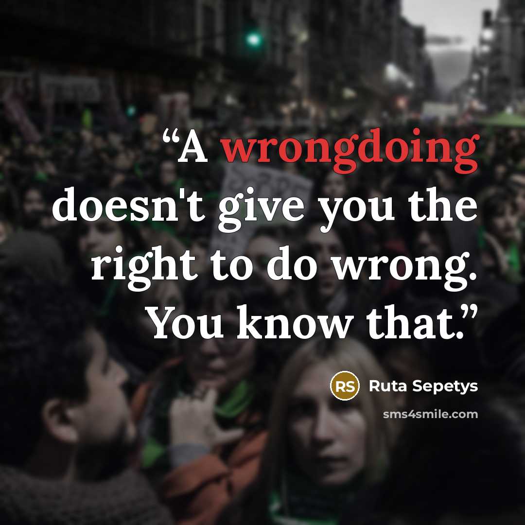 “A wrongdoing doesn't give you the right to do wrong. You know that.” quote by Ruta Sepetys