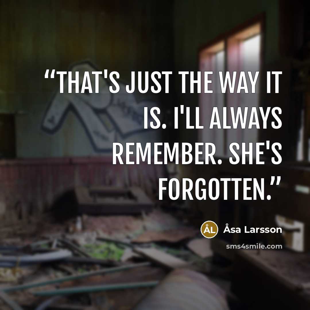 “That's just the way it is. I'll always remember. She's forgotten.” quote by Åsa Larsson