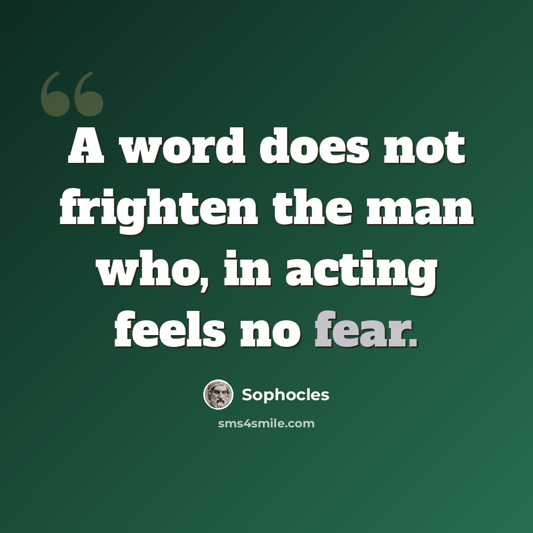 “A word does not frighten the man who, in acting feels no fear.” quote by Sophocles