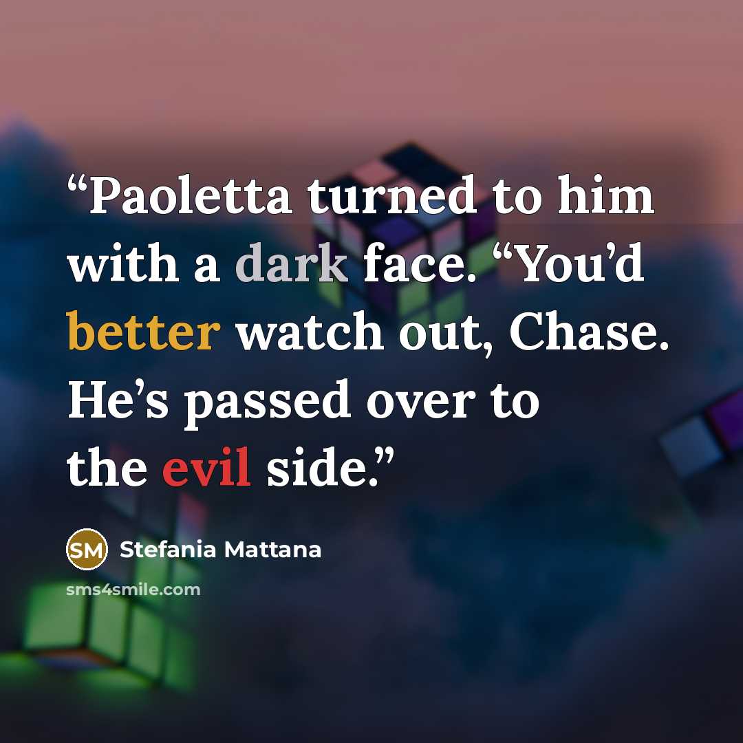 “Paoletta turned to him with a dark face. “You’d better watch out, Chase. He’s passed over to the evil side.” quote by Stefania Mattana