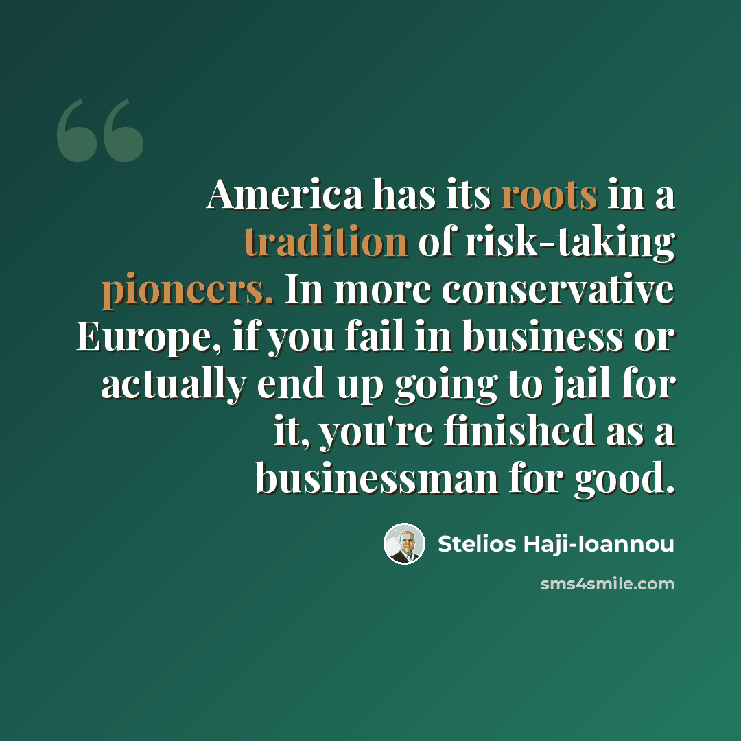 “America has its roots in a tradition of risk-taking pioneers. In more conservative Europe, if you fail in business or actually end up going to jail for it, you're finished as a businessman for good.” quote by Stelios Haji-Ioannou