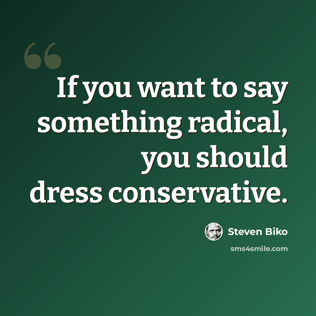 “If you want to say something radical, you should dress conservative.” quote by Steven Biko