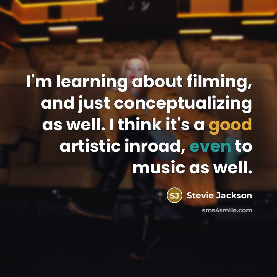 “I'm learning about filming, and just conceptualizing as well. I think it's a good artistic inroad, even to music as well.” quote by Stevie Jackson