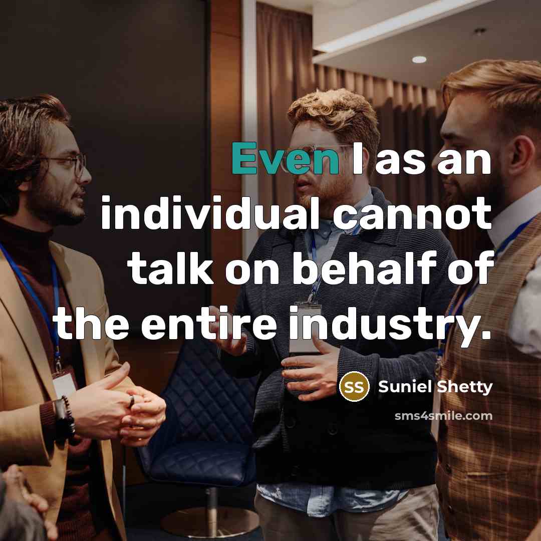 “Even I as an individual cannot talk on behalf of the entire industry.” quote by Suniel Shetty