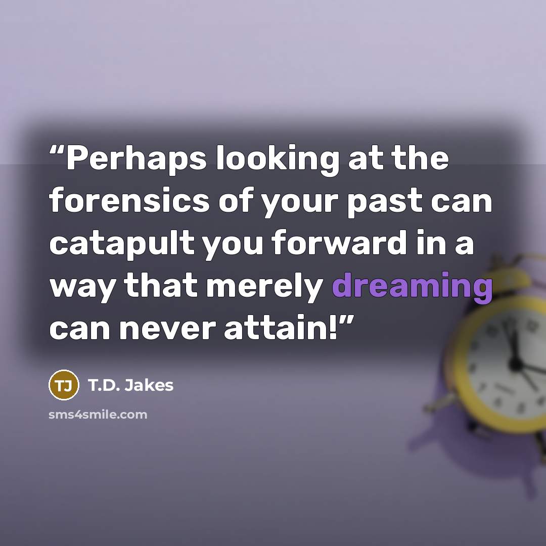 “Perhaps looking at the forensics of your past can catapult you forward in a way that merely dreaming can never attain!” quote by T.D. Jakes