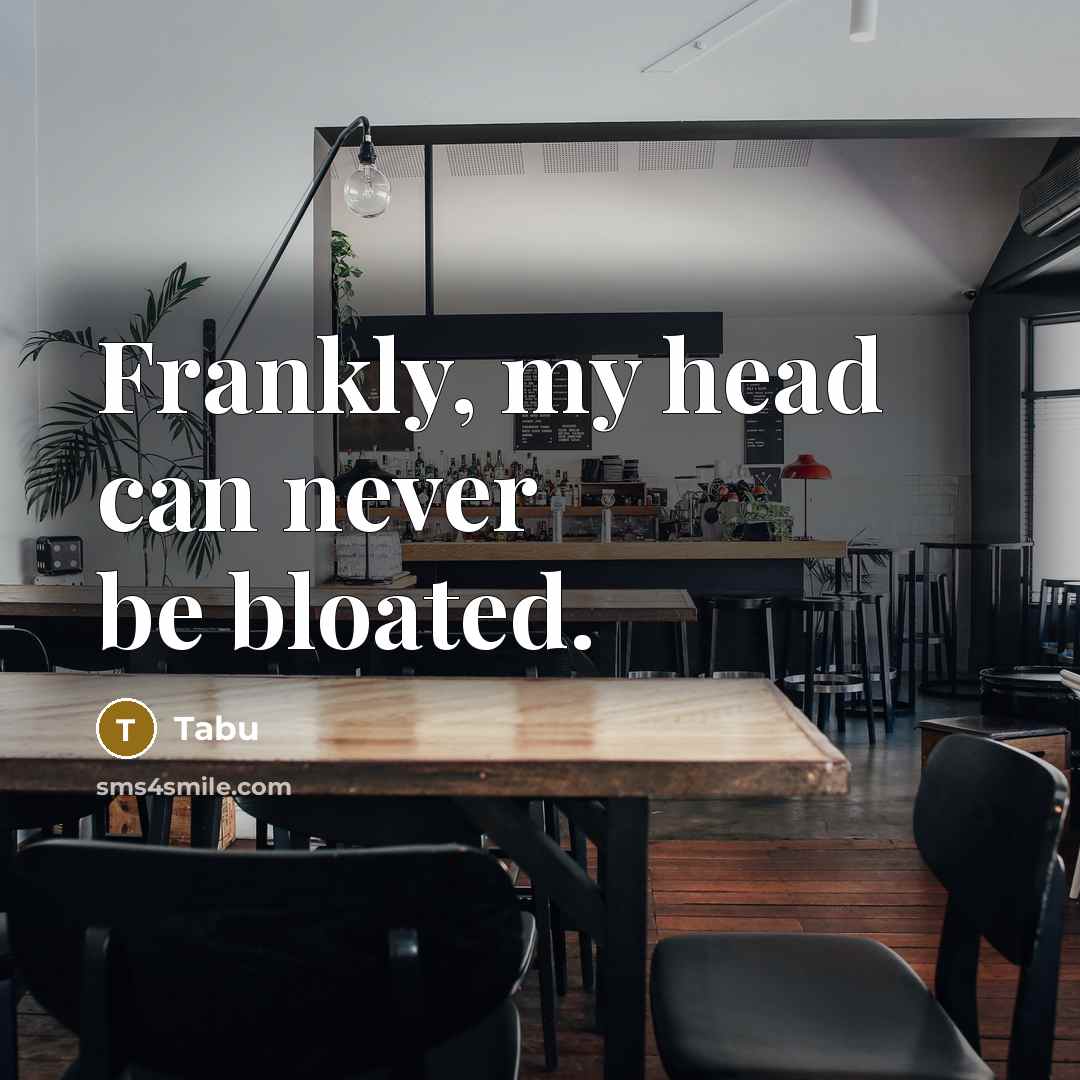 “Frankly, my head can never be bloated.” quote by Tabu