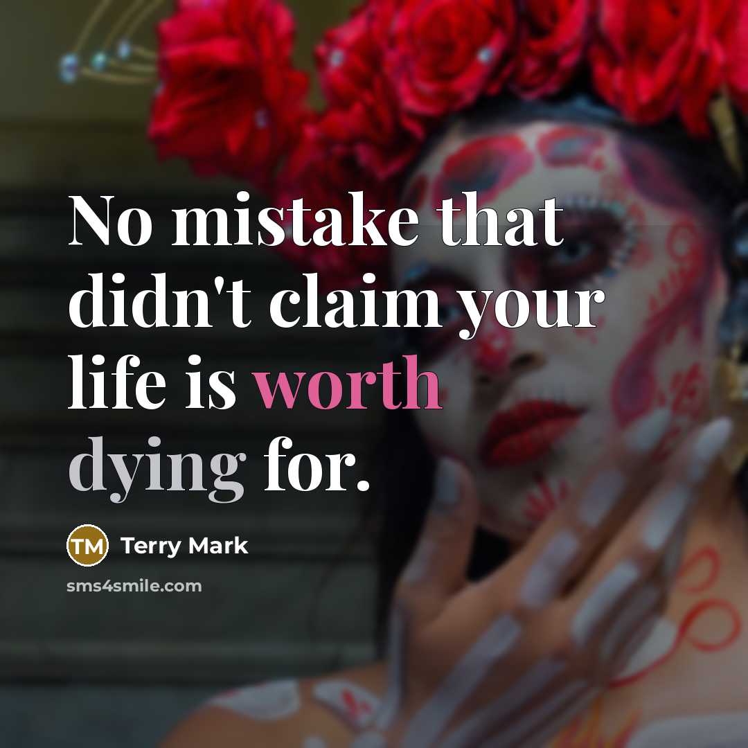 “No mistake that didn't claim your life is worth dying for.” quote by Terry Mark