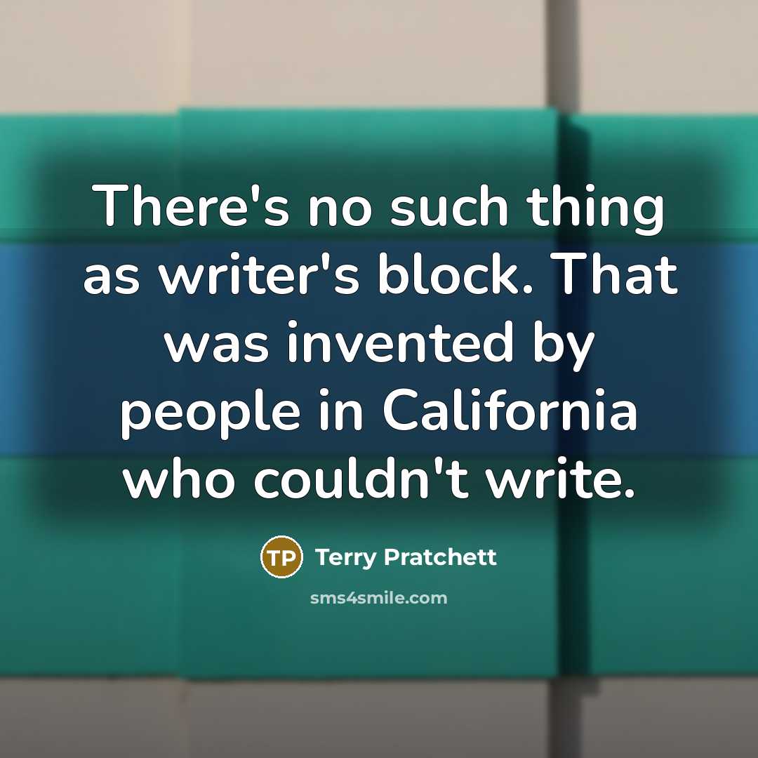 “There's no such thing as writer's block. That was invented by people in California who couldn't write.” quote by Terry Pratchett