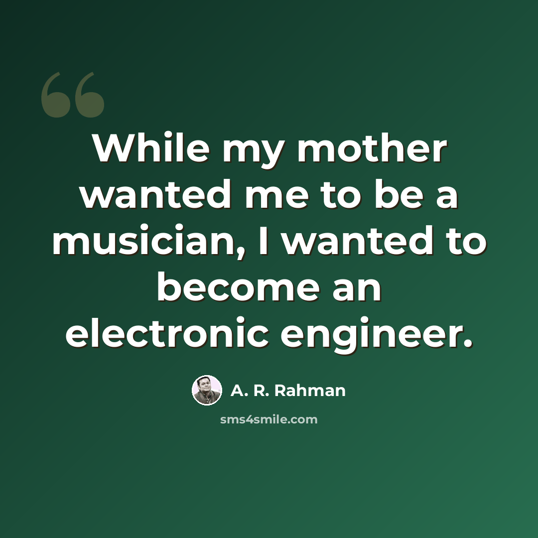 “While my mother wanted me to be a musician, I wanted to become an electronic engineer.” quote by A. R. Rahman