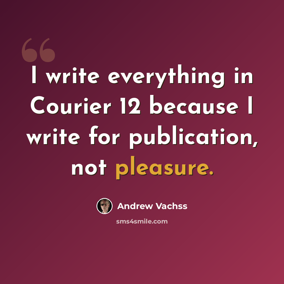 “I write everything in Courier 12 because I write for publication, not pleasure.” quote by Andrew Vachss