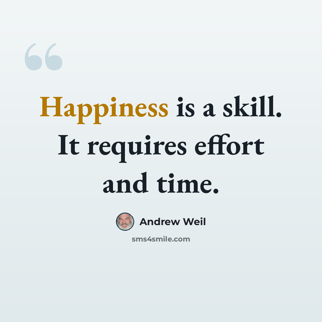 “Happiness is a skill. It requires effort and time.” quote by Andrew Weil