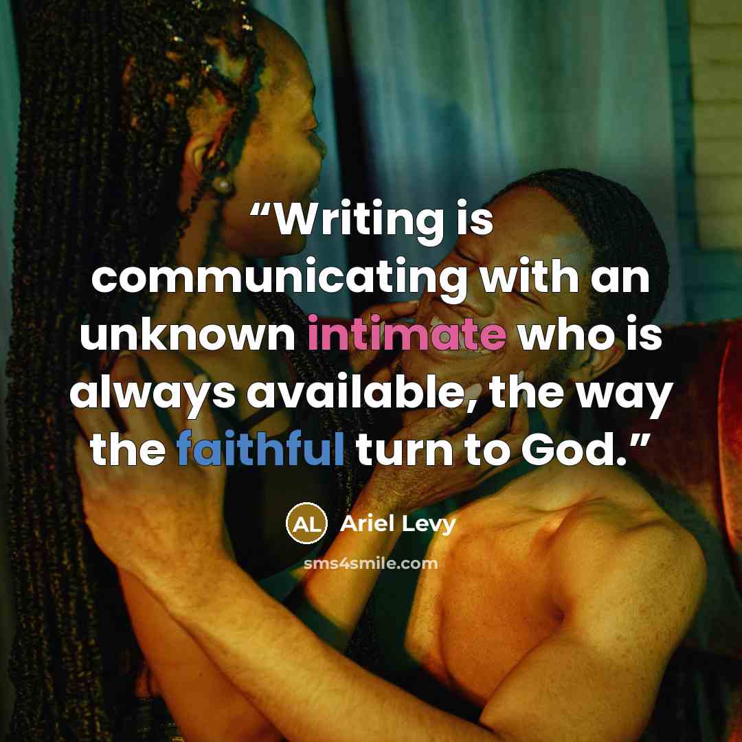 “Writing is communicating with an unknown intimate who is always available, the way the faithful turn to God.” quote by Ariel Levy