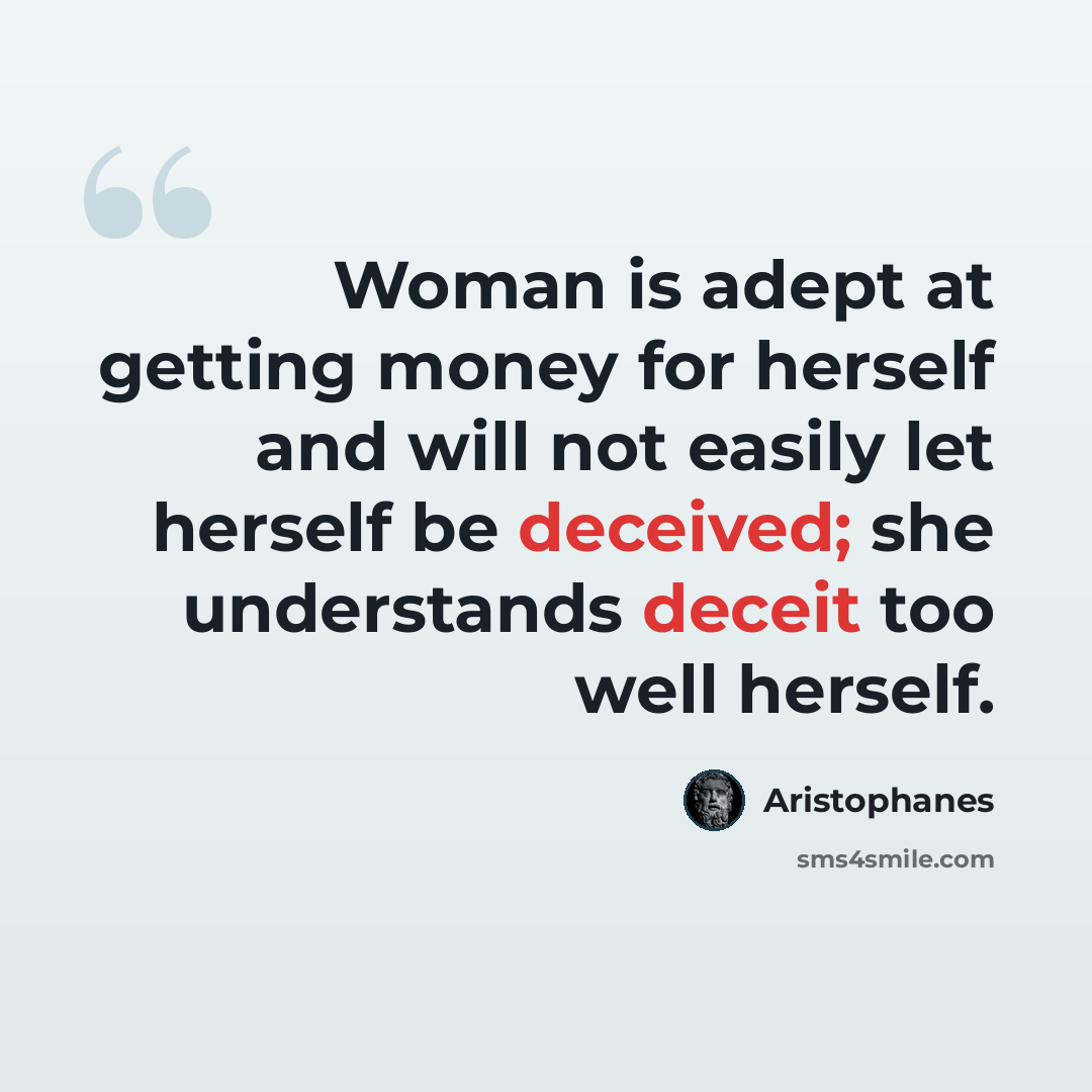 “Woman is adept at getting money for herself and will not easily let herself be deceived; she understands deceit too well herself.” quote by Aristophanes