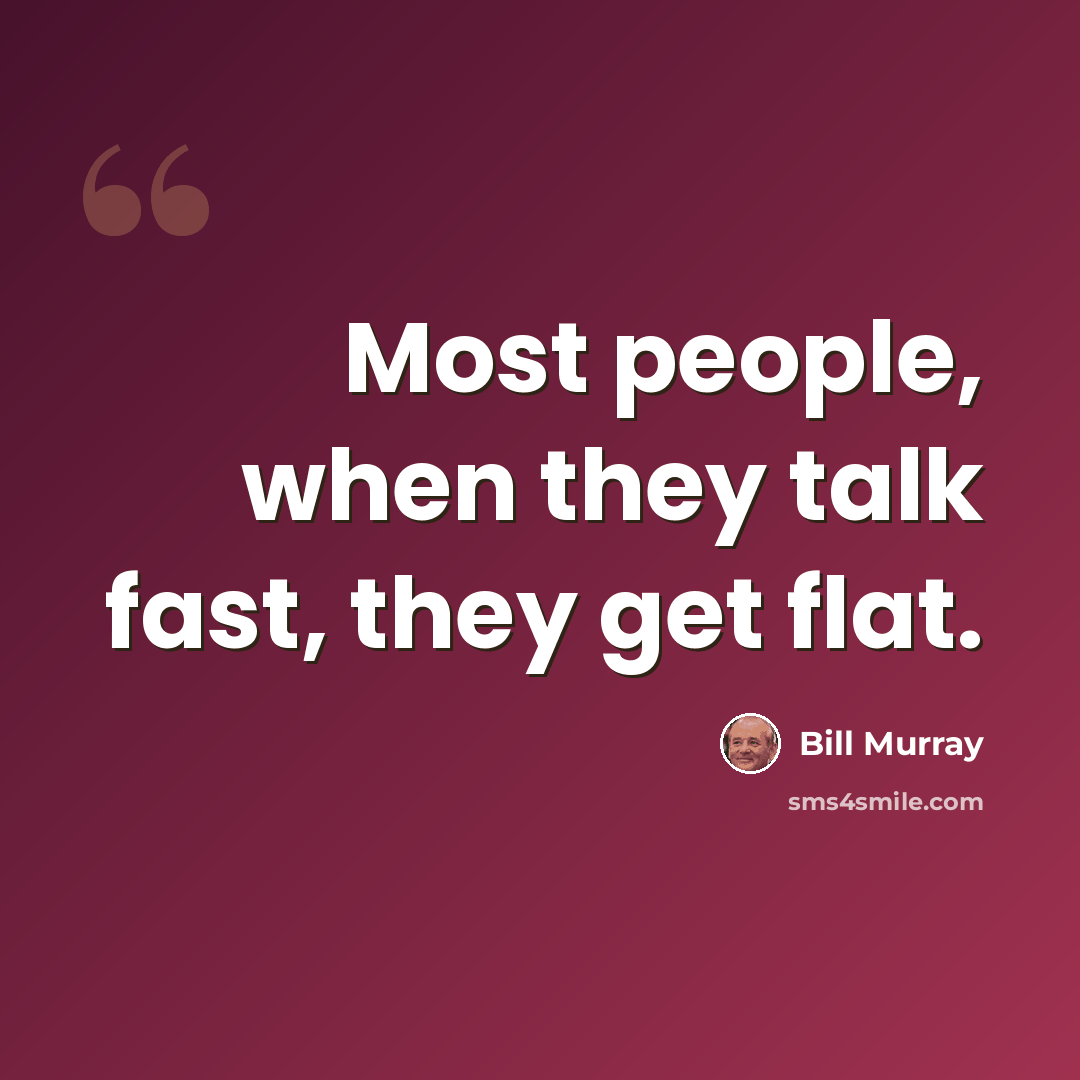 “Most people, when they talk fast, they get flat.” quote by Bill Murray