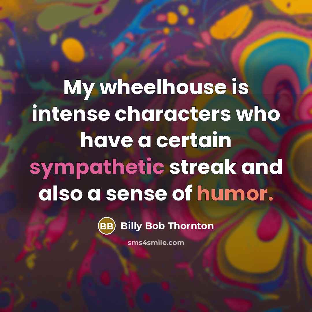 “My wheelhouse is intense characters who have a certain sympathetic streak and also a sense of humor.” quote by Billy Bob Thornton