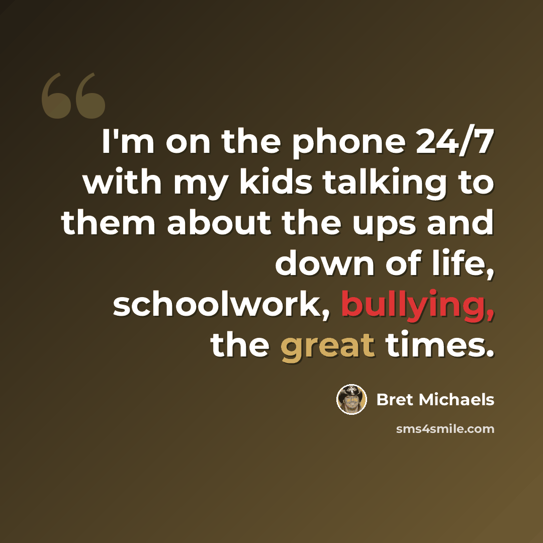 “I'm on the phone 24/7 with my kids talking to them about the ups and down of life, schoolwork, bullying, the great times.” quote by Bret Michaels