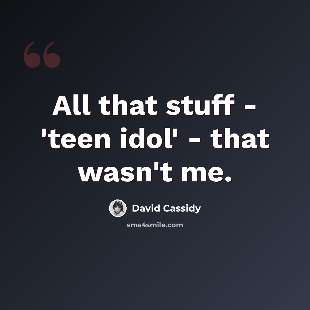 “All that stuff - 'teen idol' - that wasn't me.” quote by David Cassidy