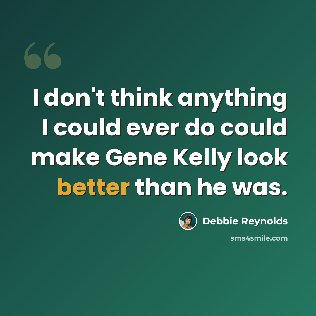 “I don't think anything I could ever do could make Gene Kelly look better than he was.” quote by Debbie Reynolds