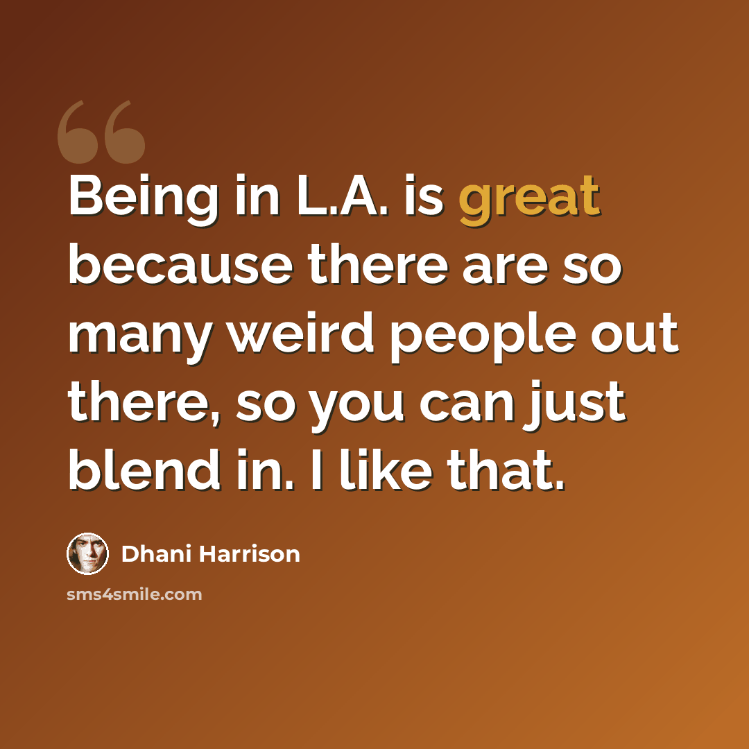 “Being in L.A. is great because there are so many weird people out there, so you can just blend in. I like that.” quote by Dhani Harrison