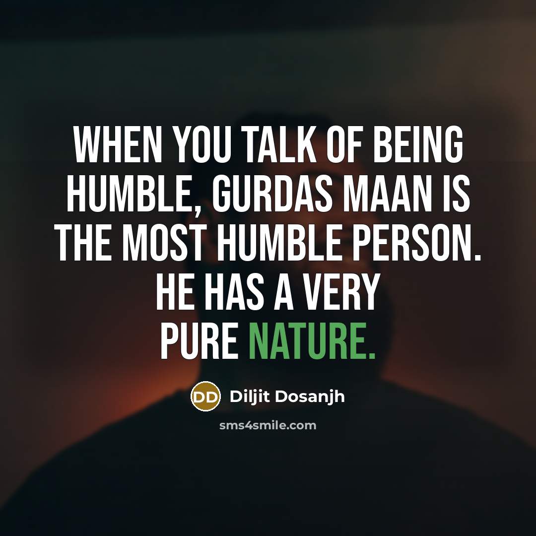 “When you talk of being humble, Gurdas Maan is the most humble person. He has a very pure nature.” quote by Diljit Dosanjh