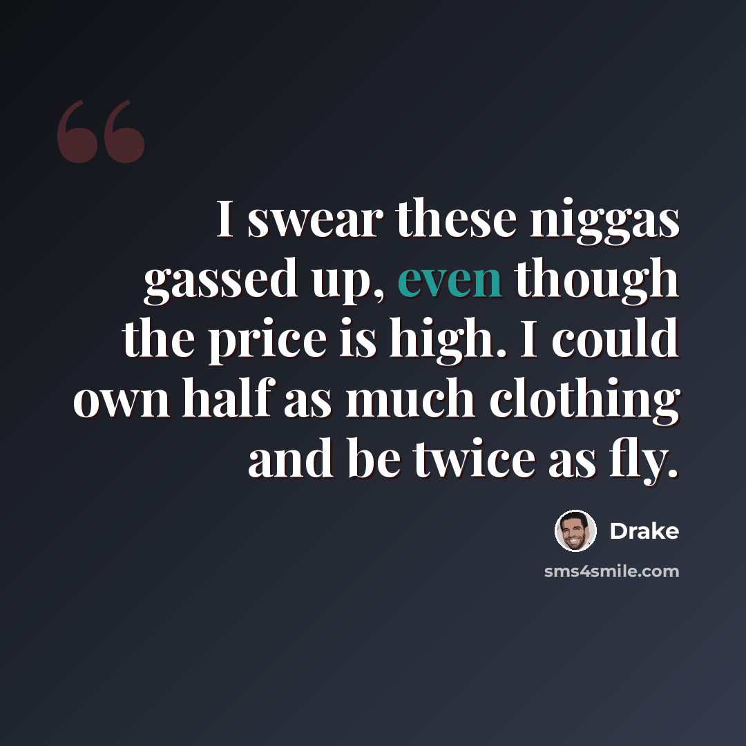 “I swear these niggas gassed up, even though the price is high. I could own half as much clothing and be twice as fly.” quote by Drake
