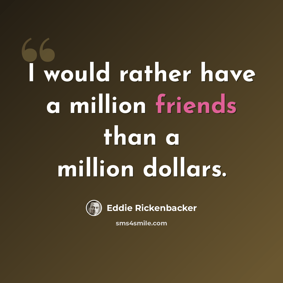 “I would rather have a million friends than a million dollars.” quote by Eddie Rickenbacker
