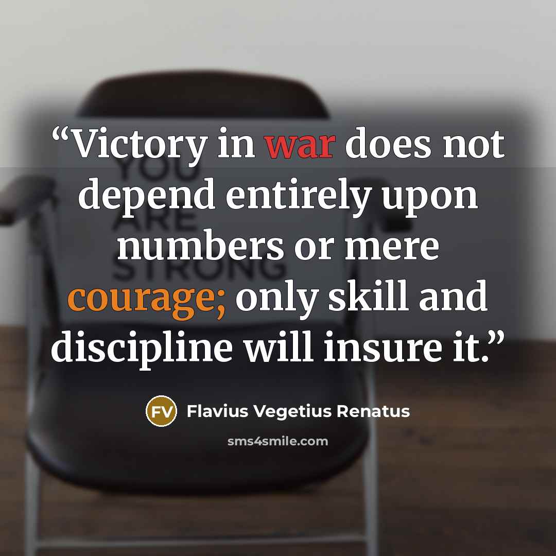 “Victory in war does not depend entirely upon numbers or mere courage; only skill and discipline will insure it.” quote by Flavius Vegetius Renatus
