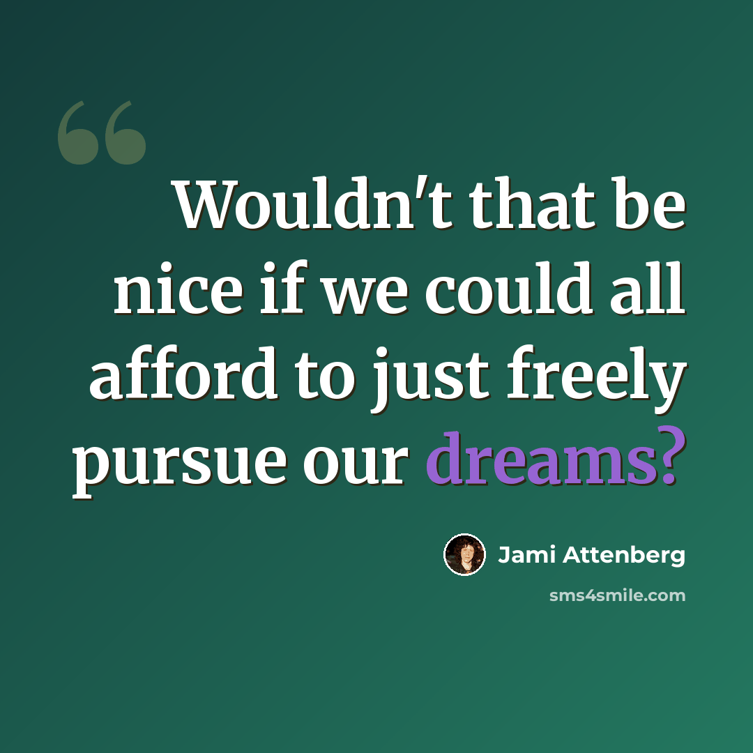 “Wouldn't that be nice if we could all afford to just freely pursue our dreams?” quote by Jami Attenberg