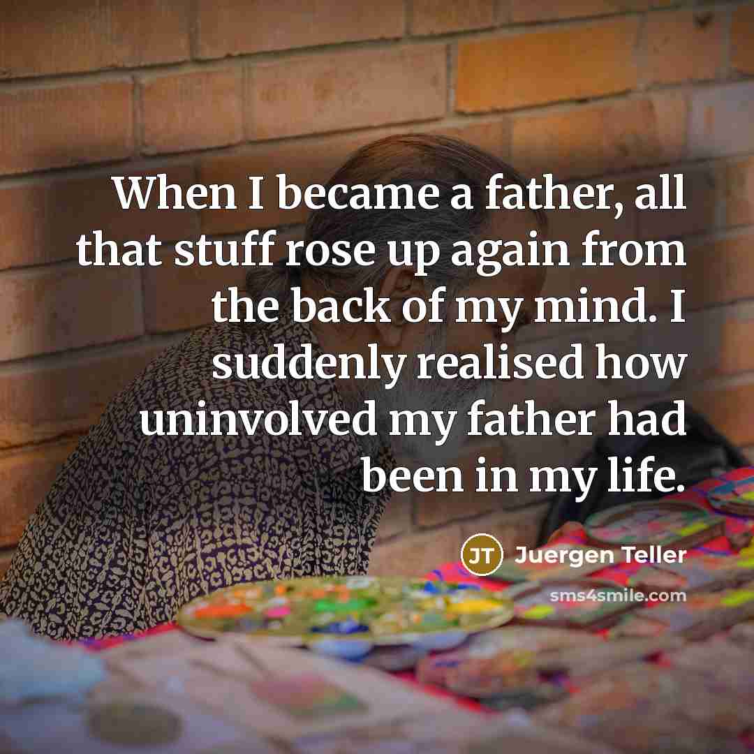 “When I became a father, all that stuff rose up again from the back of my mind. I suddenly realised how uninvolved my father had been in my life.” quote by Juergen Teller