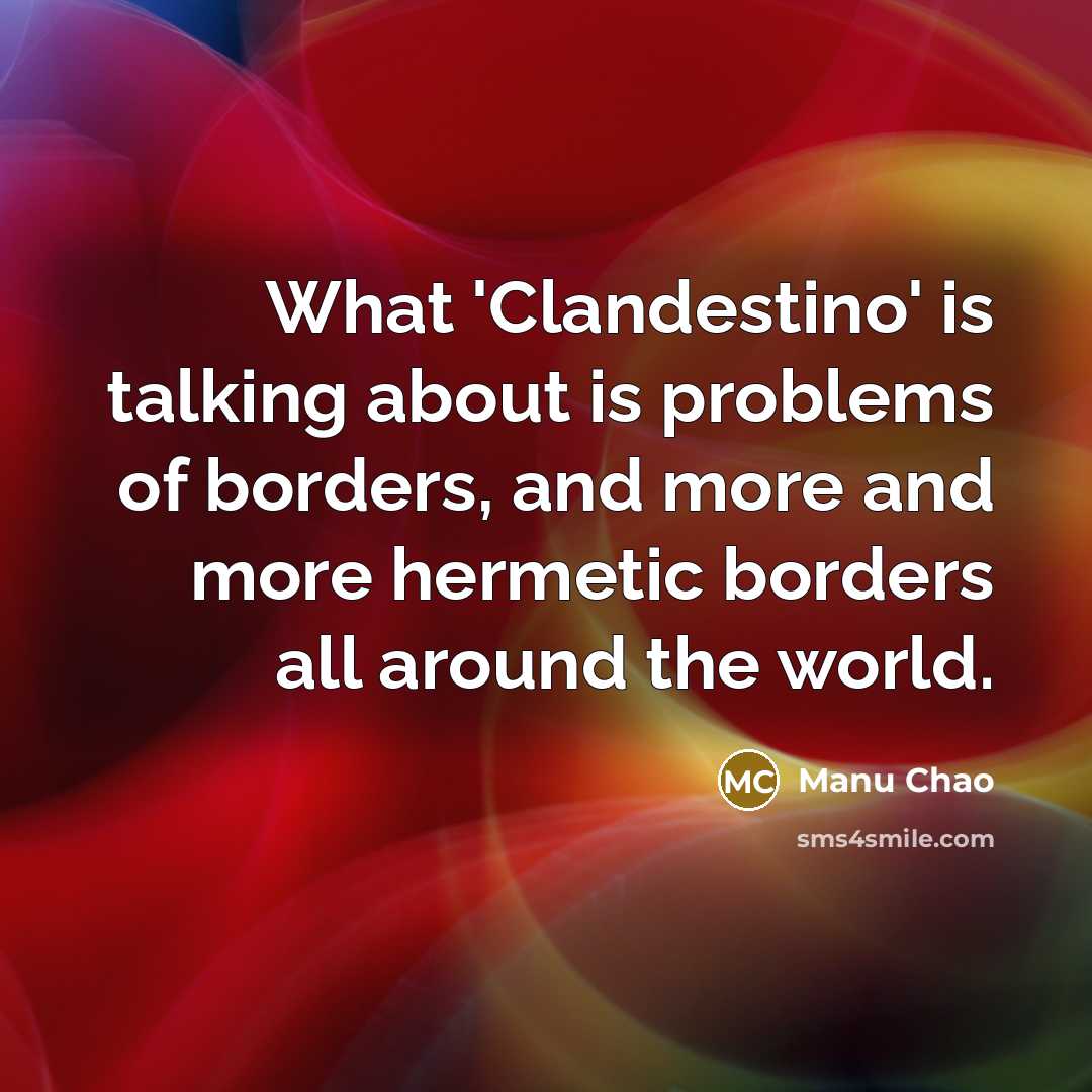 “What 'Clandestino' is talking about is problems of borders, and more and more hermetic borders all around the world.” quote by Manu Chao