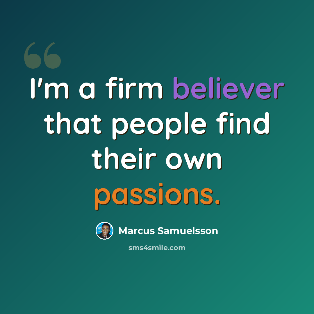 “I'm a firm believer that people find their own passions.” quote by Marcus Samuelsson