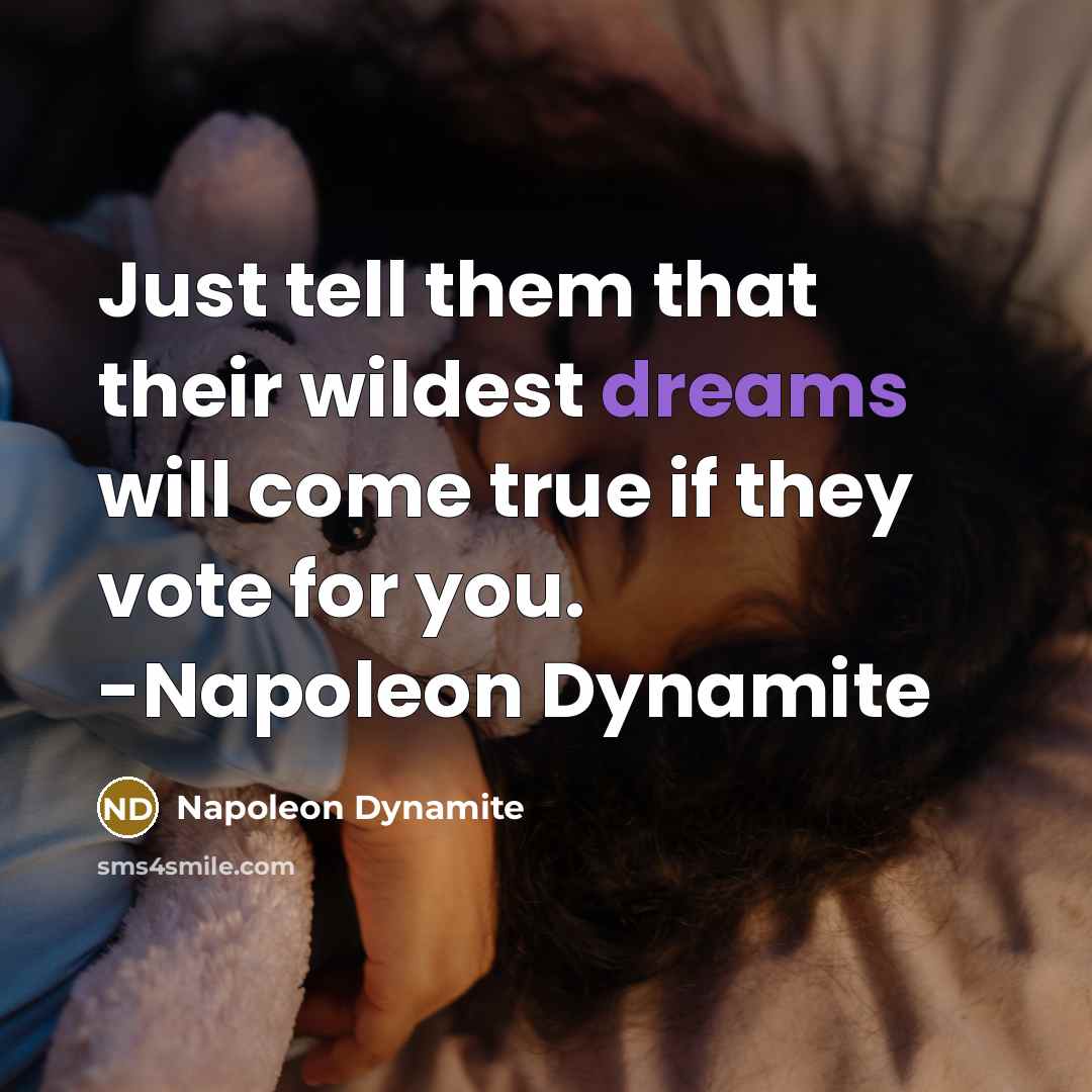 “Just tell them that their wildest dreams will come true if they vote for you. -Napoleon Dynamite” quote by Napoleon Dynamite