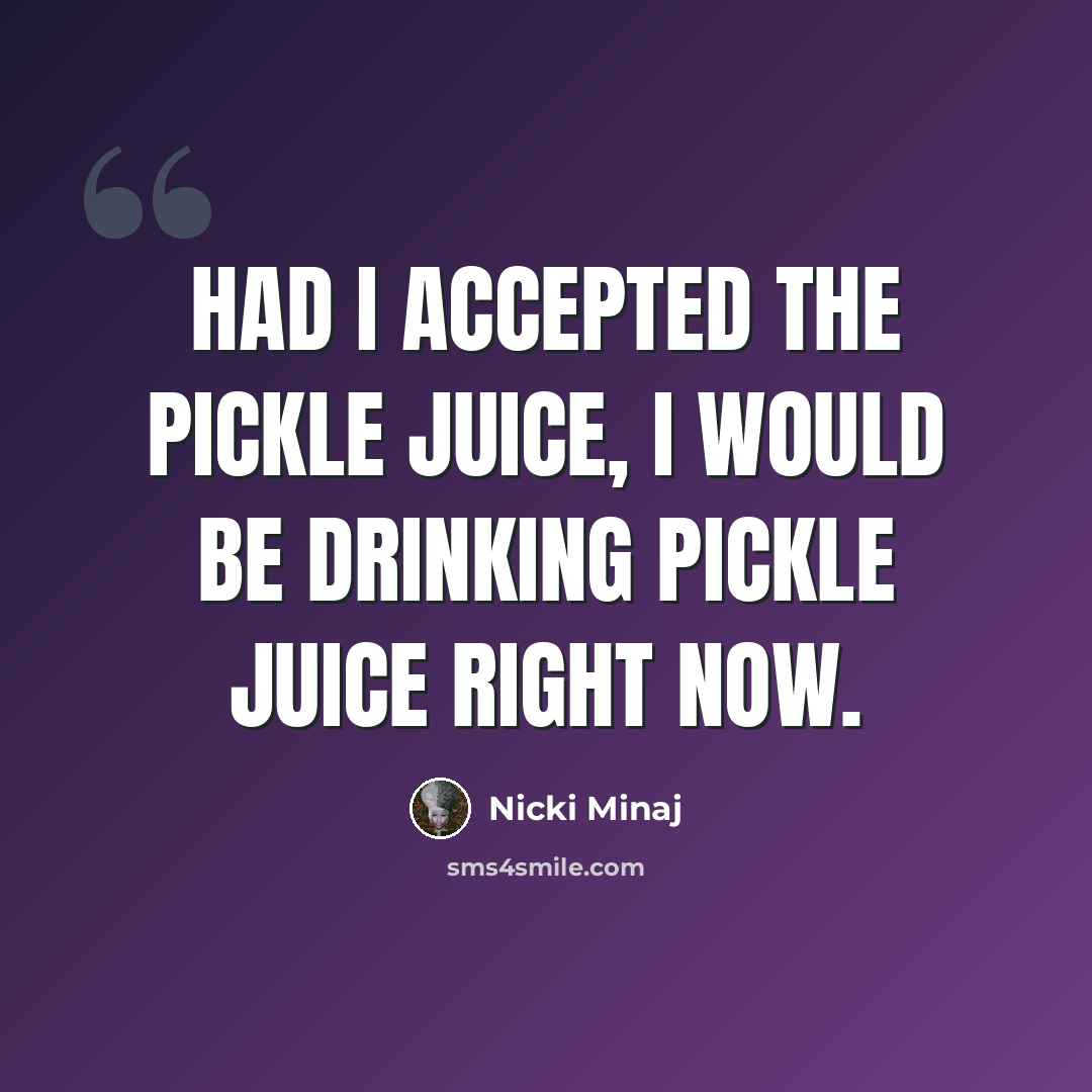 “Had I accepted the pickle juice, I would be drinking pickle juice right now.” quote by Nicki Minaj