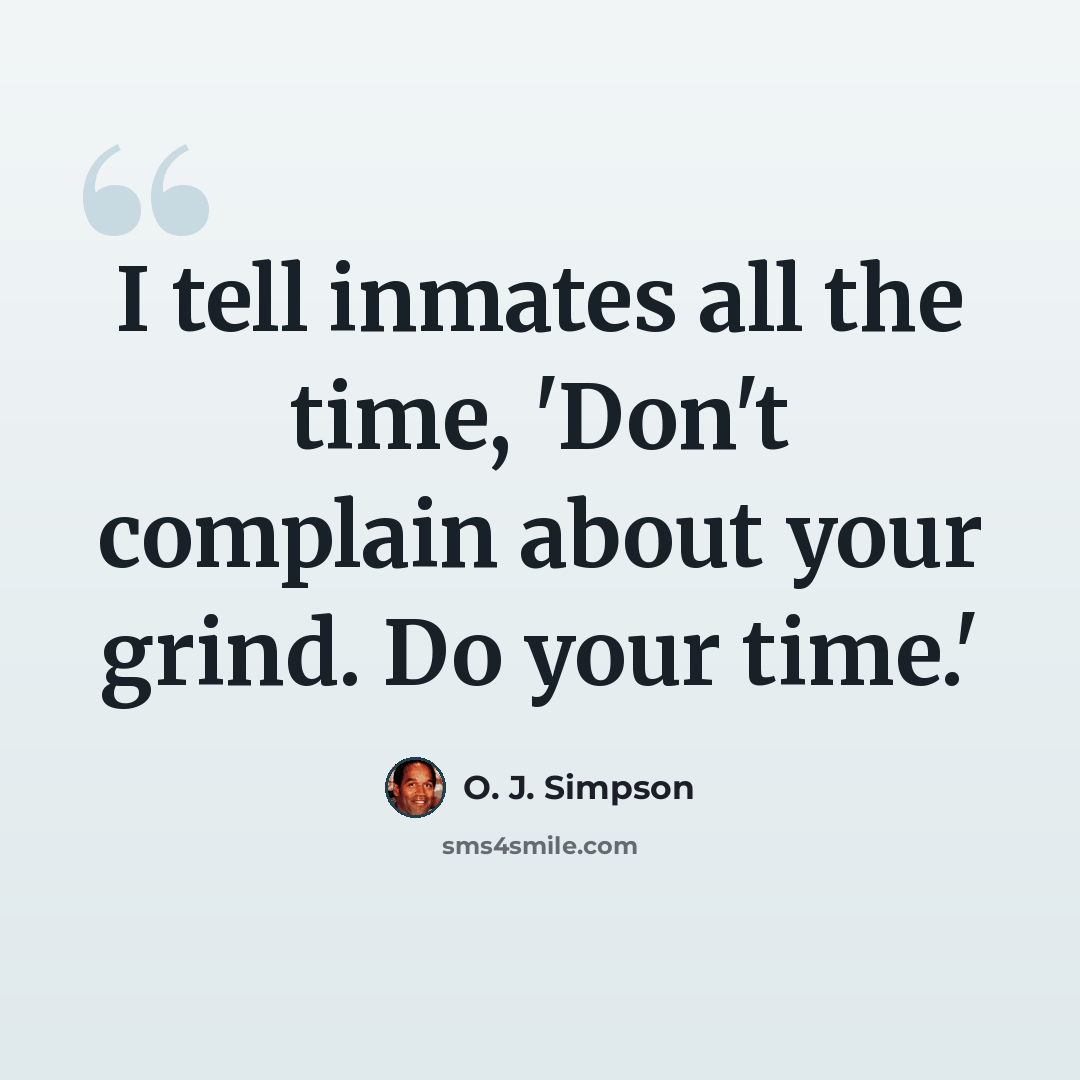 “I tell inmates all the time, 'Don't complain about your grind. Do your time.'” quote by O. J. Simpson
