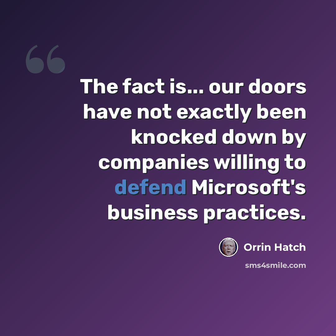 “The fact is... our doors have not exactly been knocked down by companies willing to defend Microsoft's business practices.” quote by Orrin Hatch