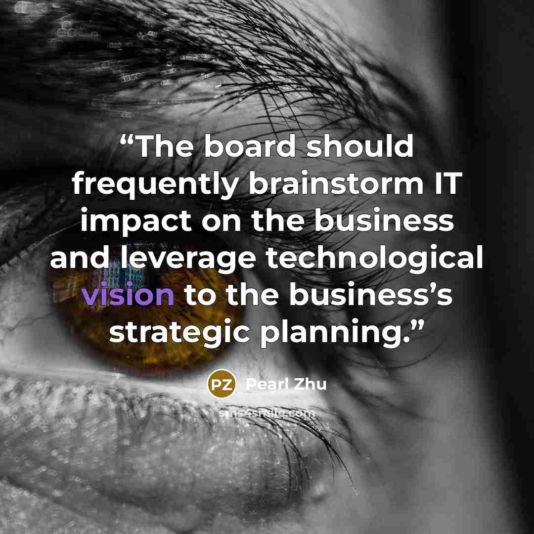 “The board should frequently brainstorm IT impact on the business and leverage technological vision to the business’s strategic planning.” quote by Pearl Zhu